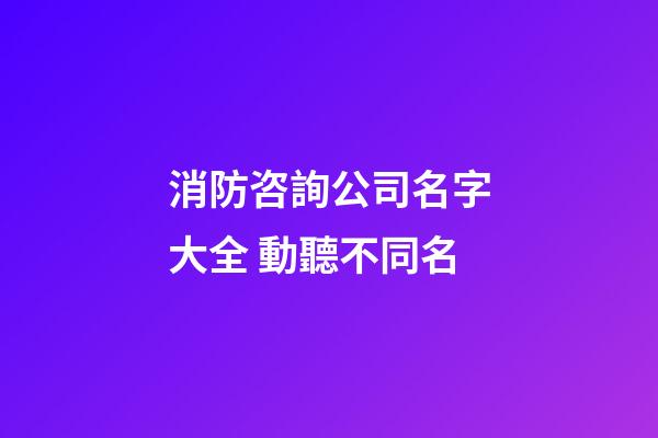 消防咨詢公司名字大全 動聽不同名-第1張-公司起名-玄機派